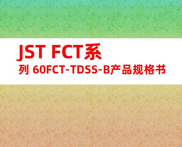 JST FCT系列 60FCT-TDSS-B产品规格书